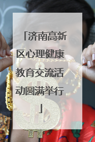 济南高新区心理健康教育交流活动圆满举行