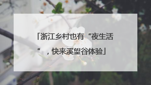 浙江乡村也有“夜生活”，快来溪望谷体验