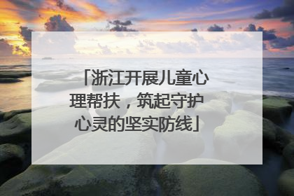 浙江开展儿童心理帮扶，筑起守护心灵的坚实防线