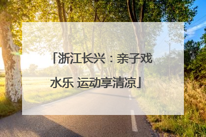浙江长兴：亲子戏水乐 运动享清凉
