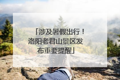 涉及暑假出行！洛阳老君山景区发布重要提醒