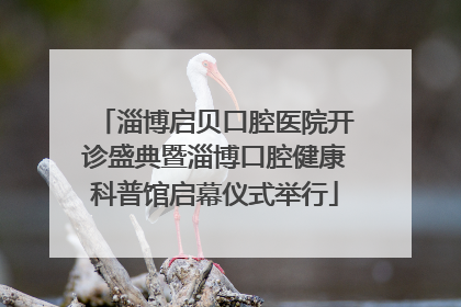 淄博启贝口腔医院开诊盛典暨淄博口腔健康科普馆启幕仪式举行