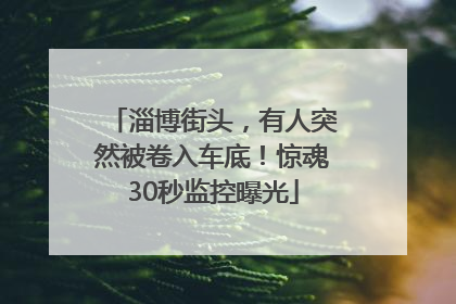 淄博街头，有人突然被卷入车底！惊魂30秒监控曝光