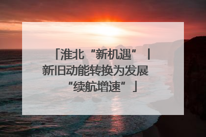 淮北“新机遇”丨新旧动能转换为发展“续航增速”