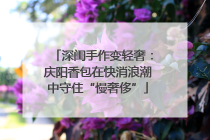 深闺手作变轻奢：庆阳香包在快消浪潮中守住“慢奢侈”