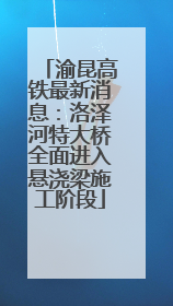 渝昆高铁最新消息：洛泽河特大桥全面进入悬浇梁施工阶段