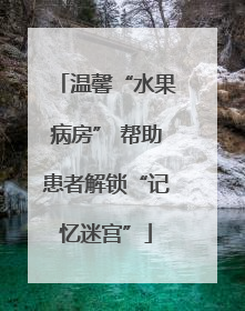 温馨“水果病房” 帮助患者解锁“记忆迷宫”
