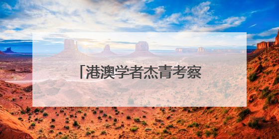 港澳学者杰青考察吉林谋多领域合作
