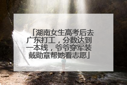 湖南女生高考后去广东打工，分数达到一本线，爷爷穿军装戴勋章帮她看志愿