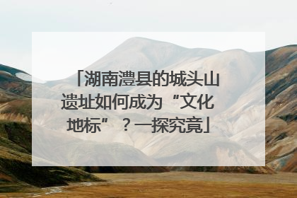 湖南澧县的城头山遗址如何成为“文化地标”？一探究竟