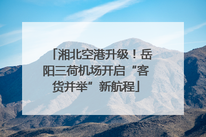 湘北空港升级！岳阳三荷机场开启“客货并举”新航程