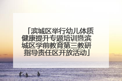 滨城区举行幼儿体质健康提升专题培训暨滨城区学前教育第三教研指导责任区开放活动