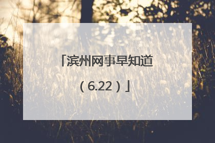 滨州网事早知道（6.22）