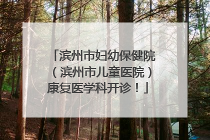 滨州市妇幼保健院（滨州市儿童医院）康复医学科开诊！