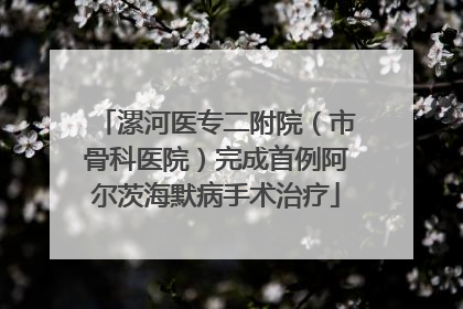 漯河医专二附院（市骨科医院）完成首例阿尔茨海默病手术治疗