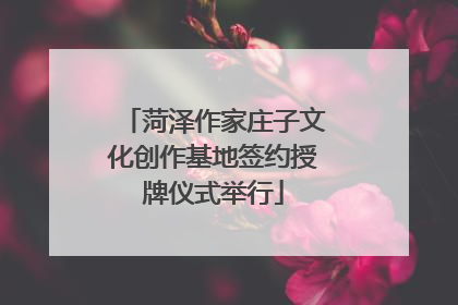 菏泽作家庄子文化创作基地签约授牌仪式举行