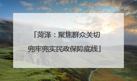 菏泽：聚焦群众关切 兜牢兜实民政保障底线