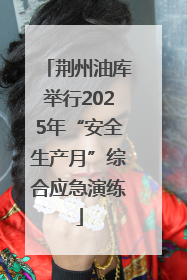 荆州油库举行2025年“安全生产月”综合应急演练