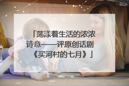荡漾着生活的浓浓诗意——评原创话剧《买河村的七月》