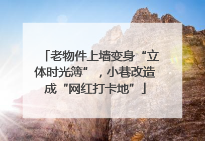 老物件上墙变身“立体时光簿”，小巷改造成“网红打卡地”