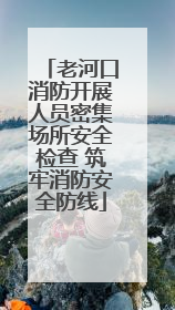 老河口消防开展人员密集场所安全检查 筑牢消防安全防线