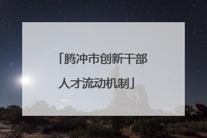 腾冲市创新干部人才流动机制