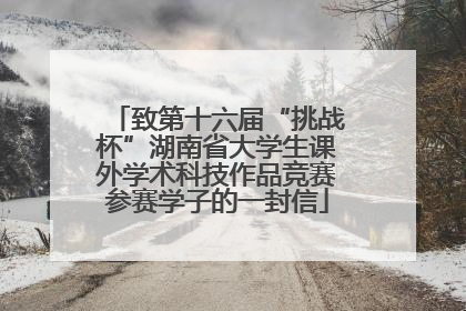 致第十六届“挑战杯”湖南省大学生课外学术科技作品竞赛参赛学子的一封信