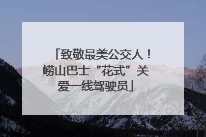 致敬最美公交人！崂山巴士“花式”关爱一线驾驶员