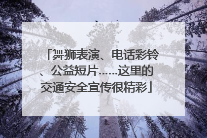 舞狮表演、电话彩铃、公益短片……这里的交通安全宣传很精彩