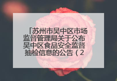 苏州市吴中区市场监督管理局关于公布吴中区食品安全监督抽检信息的公告（2025年第四期）