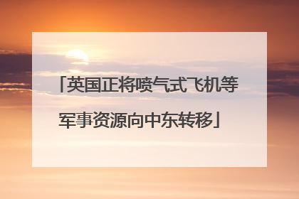 英国正将喷气式飞机等军事资源向中东转移