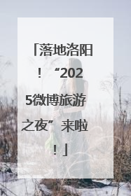 落地洛阳！“2025微博旅游之夜”来啦！