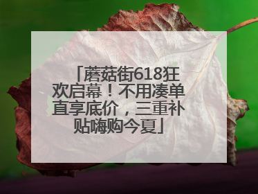 蘑菇街618狂欢启幕！不用凑单直享底价，三重补贴嗨购今夏