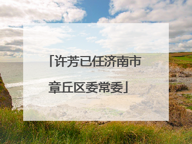 许芳已任济南市章丘区委常委