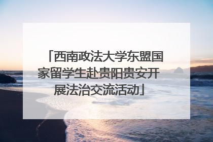 西南政法大学东盟国家留学生赴贵阳贵安开展法治交流活动