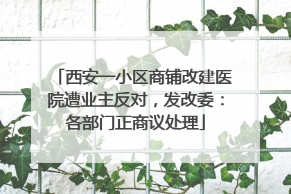 西安一小区商铺改建医院遭业主反对，发改委：各部门正商议处理