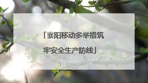襄阳移动多举措筑牢安全生产防线