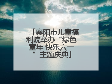 襄阳市儿童福利院举办“绿色童年 快乐六一”主题庆典