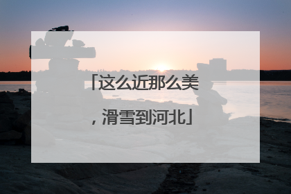 这么近那么美，滑雪到河北