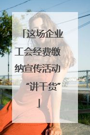 这场企业工会经费缴纳宣传活动“讲干货”