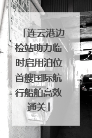 连云港边检站助力临时启用泊位首艘国际航行船舶高效通关