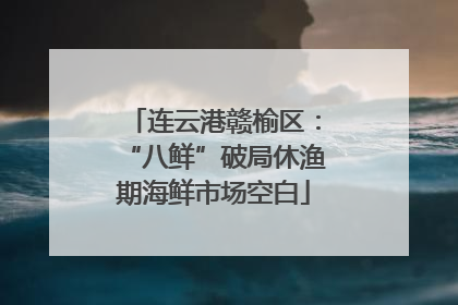 连云港赣榆区：“八鲜”破局休渔期海鲜市场空白