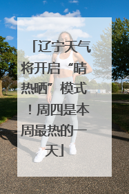 辽宁天气将开启“晴热晒”模式！周四是本周最热的一天
