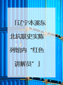 辽宁本溪东北抗联史实陈列馆内“红色讲解员”