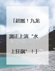 超燃！九龙渊正上演“水上狂飙”！