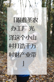 跟着圣农办工厂 光泽这个小山村打造千万村财产业带
