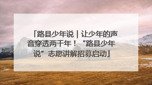 路县少年说｜让少年的声音穿透两千年！“路县少年说”志愿讲解招募启动