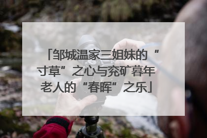 邹城温家三姐妹的“寸草”之心与兖矿暮年老人的“春晖”之乐