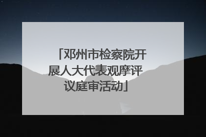 邓州市检察院开展人大代表观摩评议庭审活动