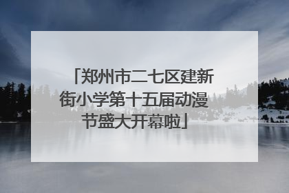 郑州市二七区建新街小学第十五届动漫节盛大开幕啦